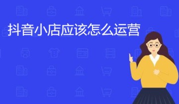 抖音小店应该怎么运营，抖音小店运营技巧