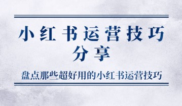 小红书运营技巧分享，盘点那些超好用的小红书运营技巧。