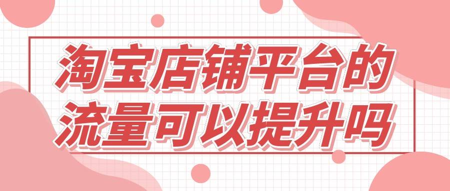 弘辽科技：淘宝店铺平台的流量可以提升吗？如何提升流量？