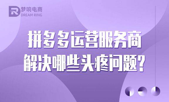拼多多运营服务商解决哪些头疼问题？