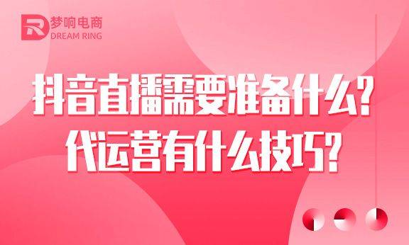 抖音直播需要准备什么？代运营有什么技巧？