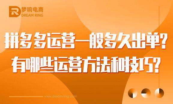 拼多多运营一般多久出单？有哪些运营方法和技巧？