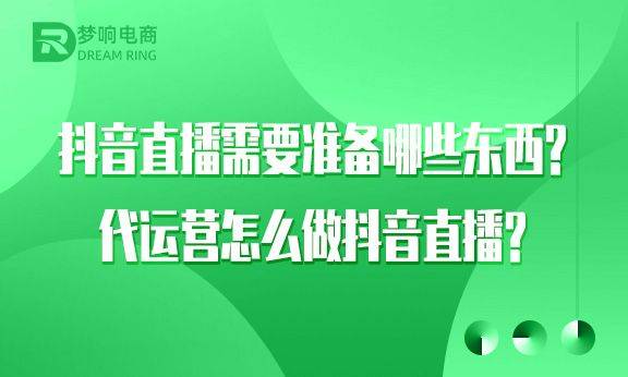 抖音直播需要准备哪些东西？代运营怎么做抖音直播？